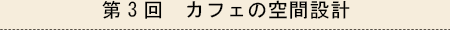 第3回 カフェの空間設計