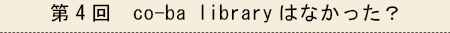 第4回　co-ba libraryはなかった？