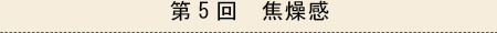 第5回　焦燥感