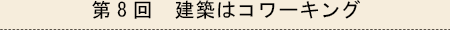 第8回　建築はコワーキング