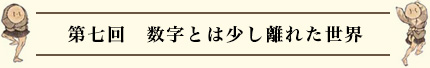 第七回　数字とは少し離れた世界