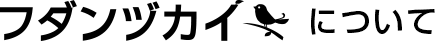 フダンヅカイについて