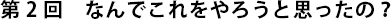 第2回　なんでこれをやろうと思ったの？