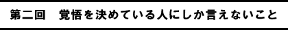 第二回　覚悟を決めている人にしか言えないこと