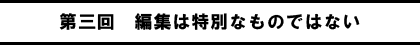 第三回　編集は特別なものではない