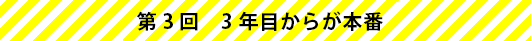第3回　3年目からが本番