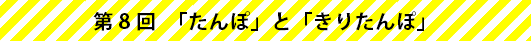 第8回　「たんぽ」と「きりたんぽ」